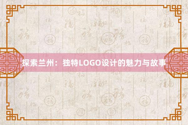 探索兰州：独特LOGO设计的魅力与故事