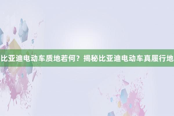 比亚迪电动车质地若何？揭秘比亚迪电动车真履行地